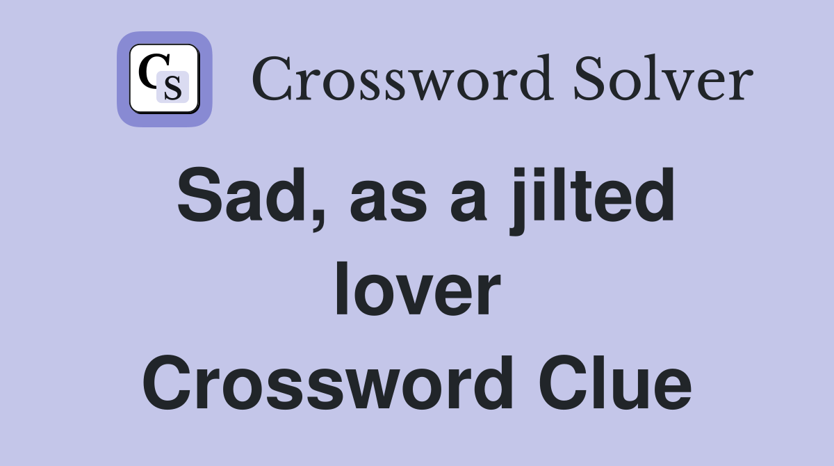 Sad, as a jilted lover Crossword Clue