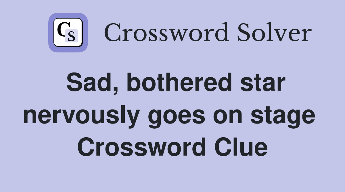 Sad, bothered star nervously goes on stage  Crossword Clue