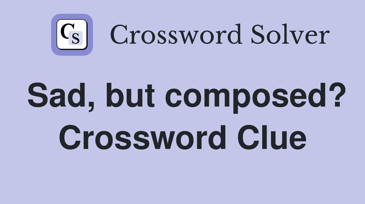 Sad, but composed? Crossword Clue