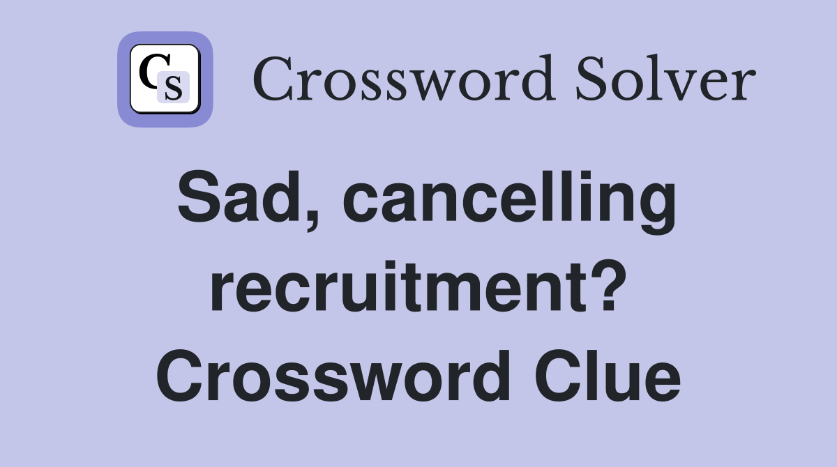 Sad, cancelling recruitment? Crossword Clue