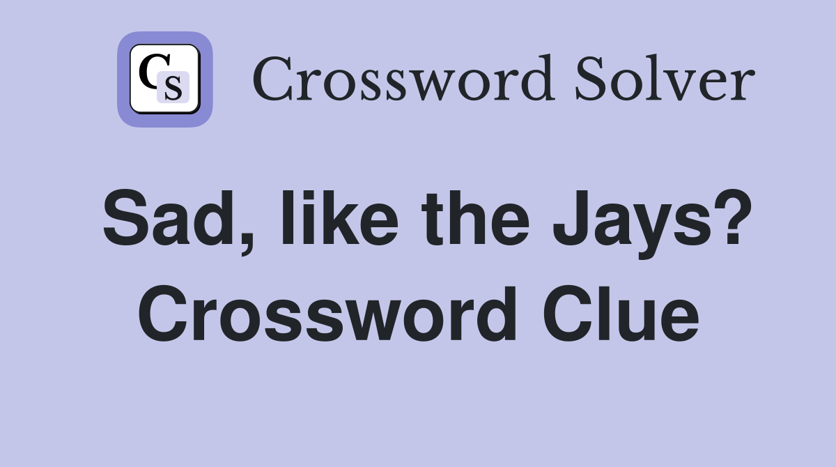Sad, like the Jays? Crossword Clue