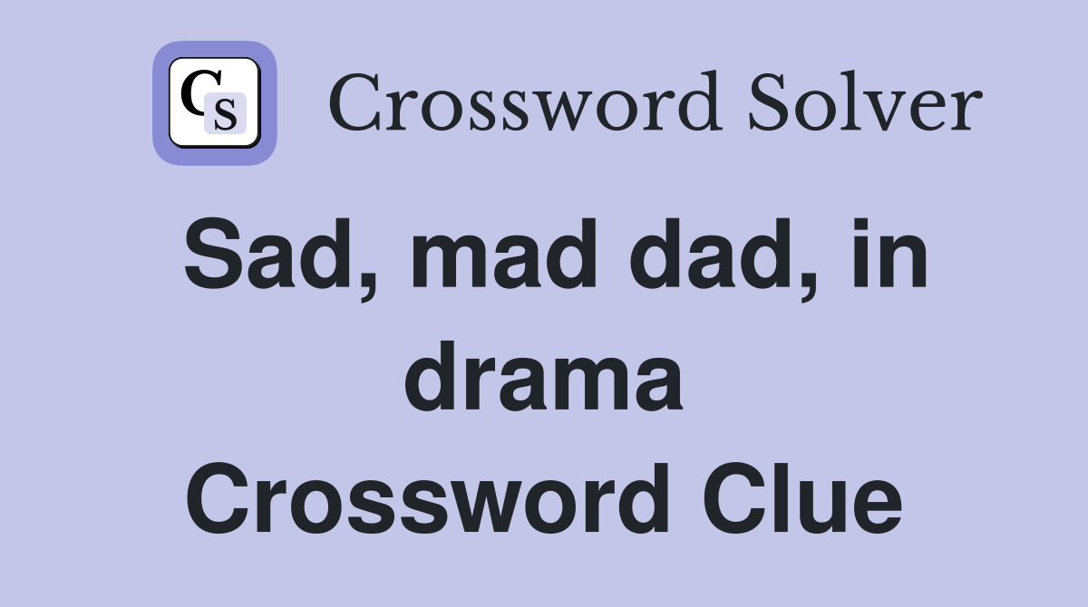 Sad, mad dad, in drama Crossword Clue