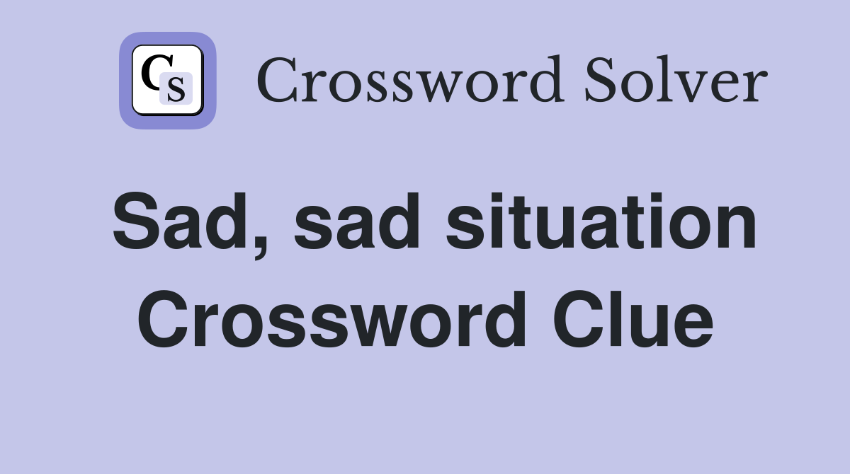 Sad, sad situation Crossword Clue