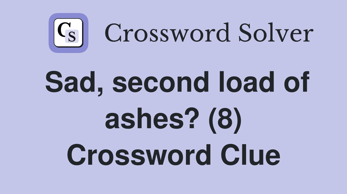 Sad, second load of ashes? (8) Crossword Clue