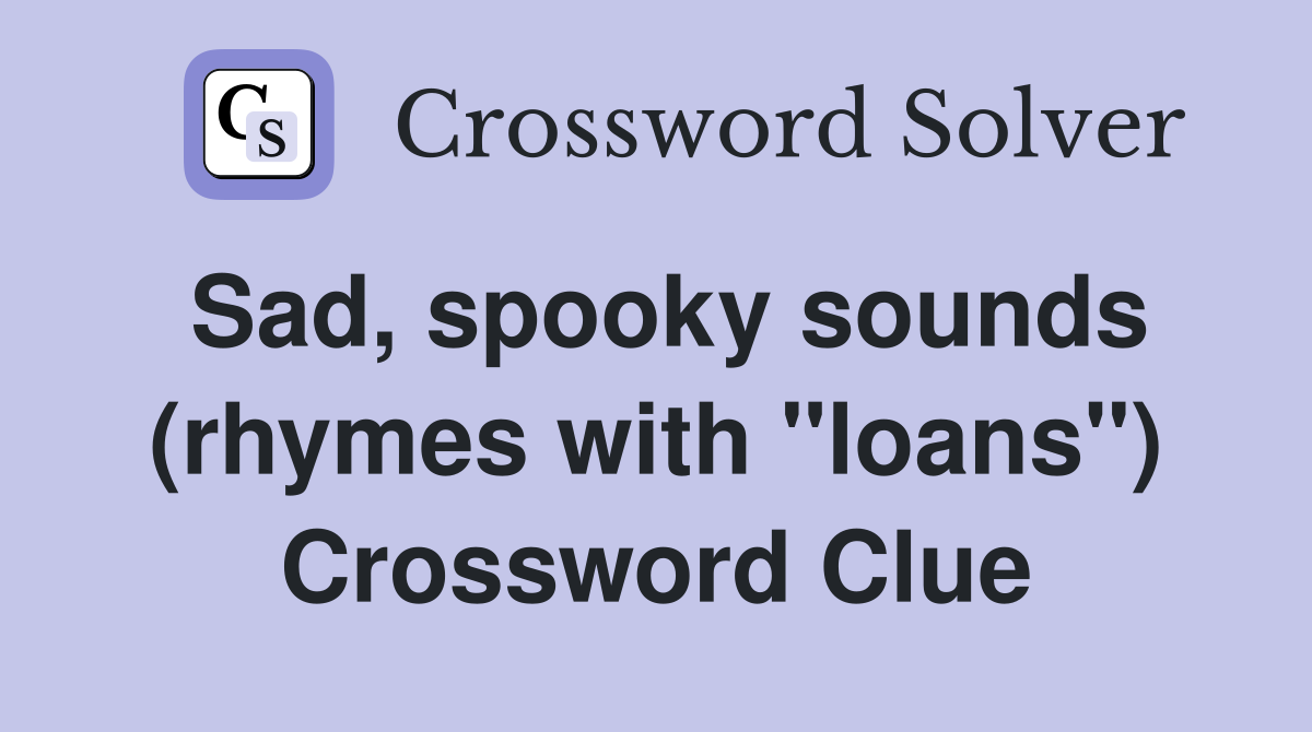 Sad, spooky sounds (rhymes with "loans") Crossword Clue