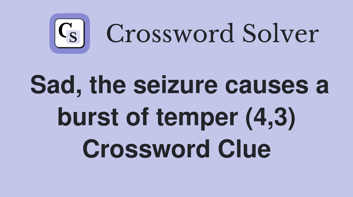 Sad, the seizure causes a burst of temper (4,3) Crossword Clue