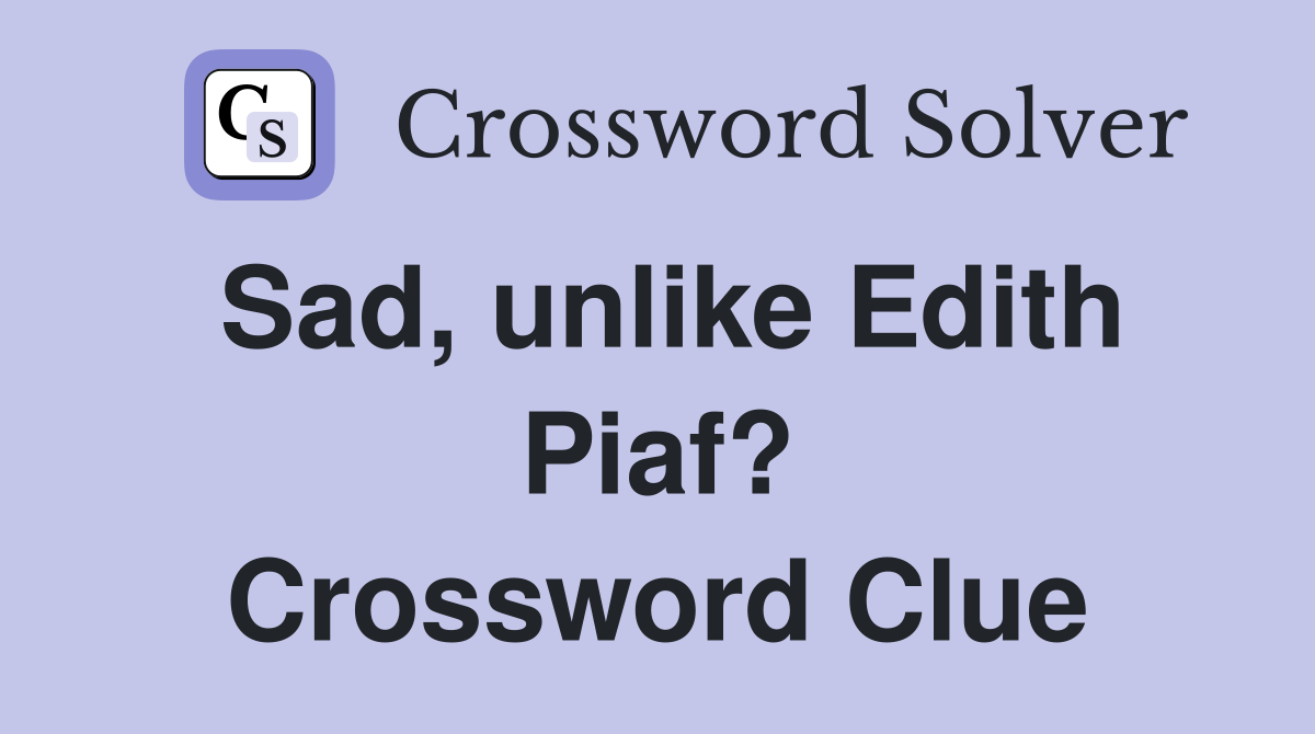 Sad, unlike Edith Piaf? Crossword Clue