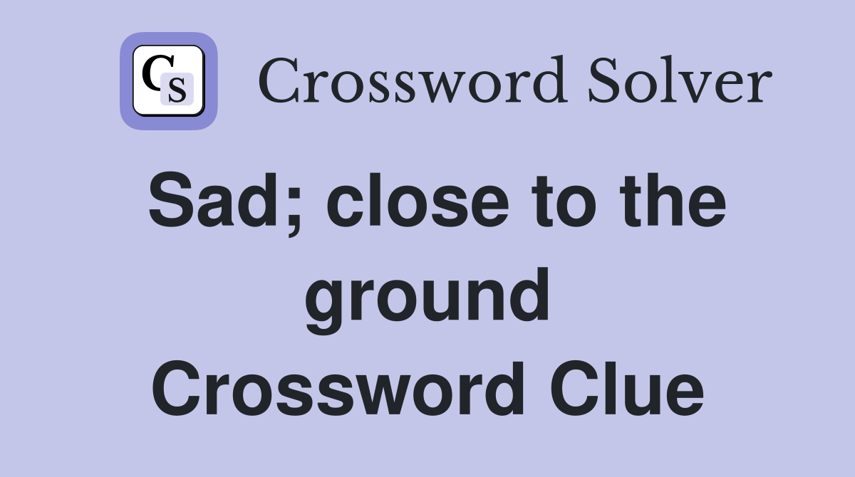 Sad; close to the ground Crossword Clue