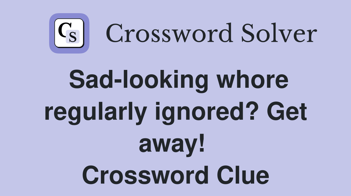 Sad-looking whore regularly ignored? Get away!  Crossword Clue