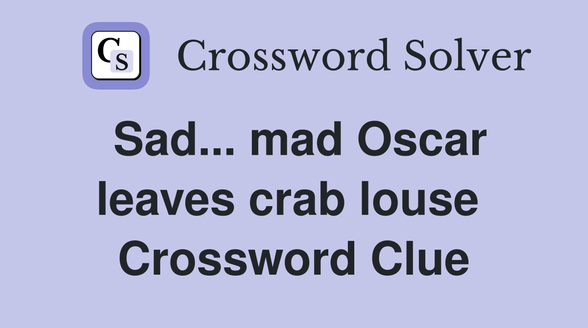 Sad... mad Oscar leaves crab louse  Crossword Clue