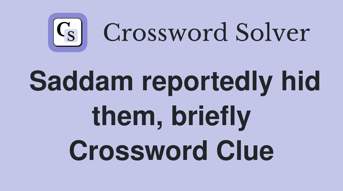 Saddam reportedly hid them, briefly Crossword Clue
