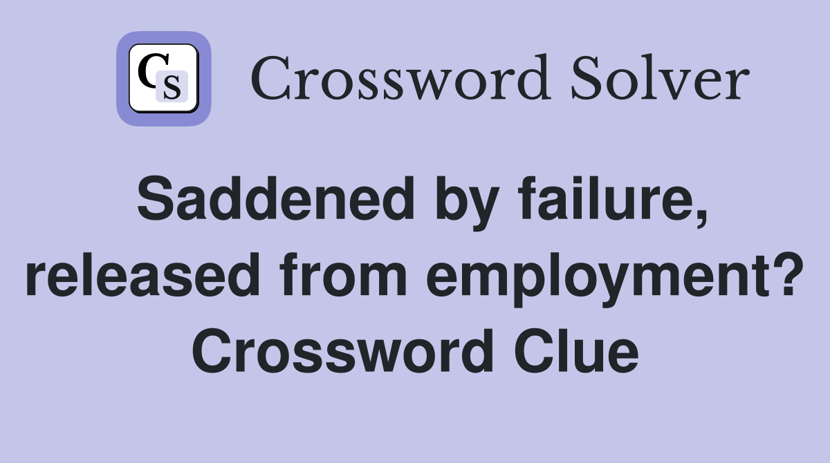 Saddened by failure, released from employment? Crossword Clue