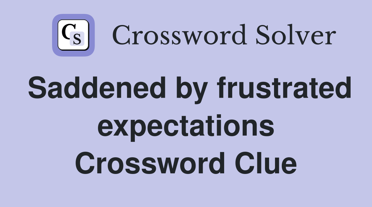 Saddened by frustrated expectations Crossword Clue