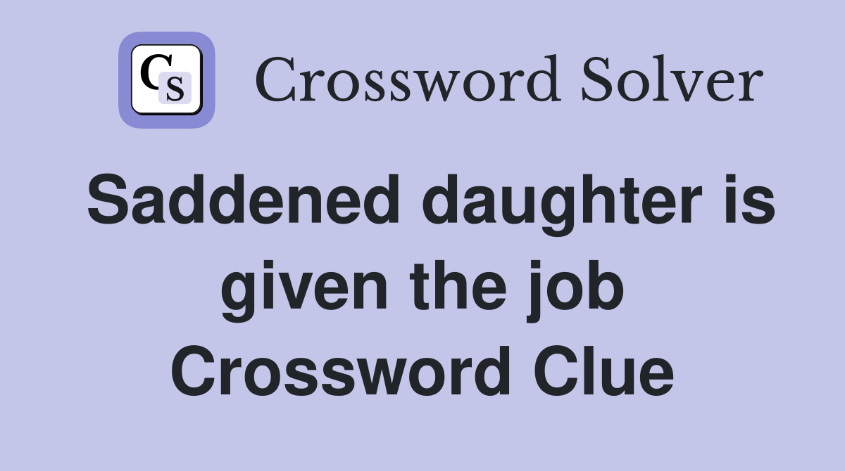Saddened daughter is given the job Crossword Clue