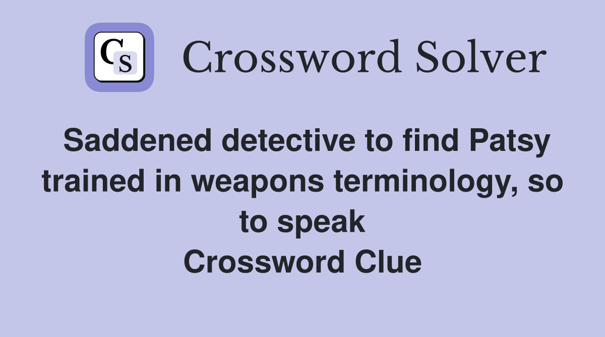 Saddened detective to find Patsy trained in weapons terminology, so to speak Crossword Clue