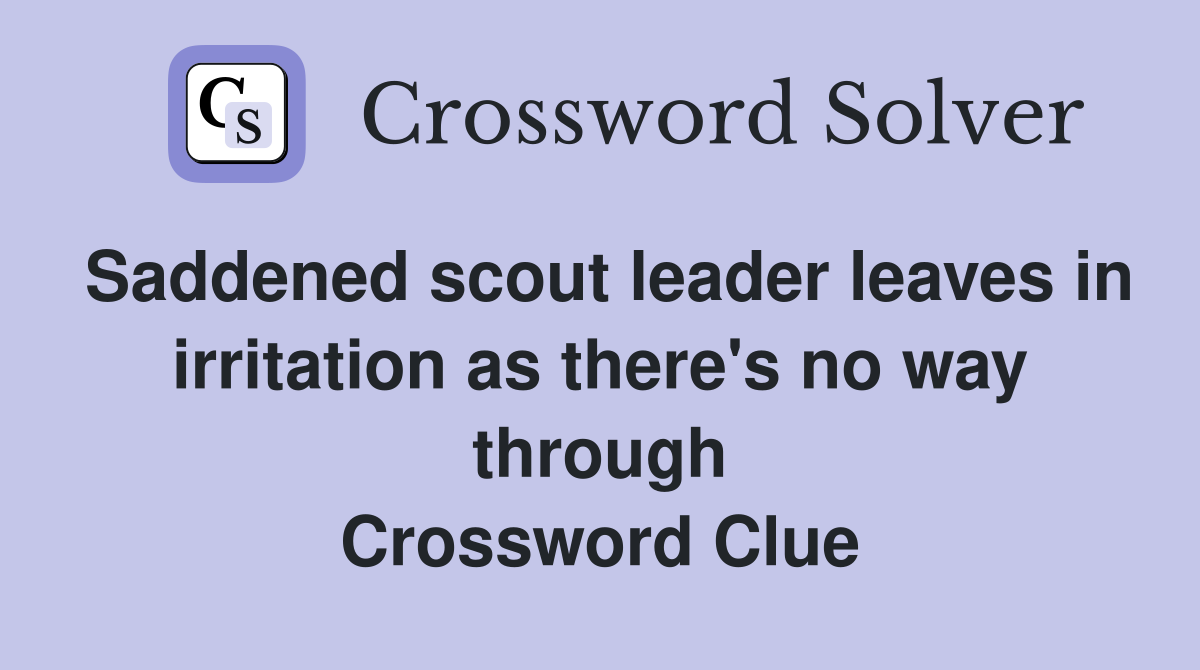 Saddened scout leader leaves in irritation as there's no way through Crossword Clue