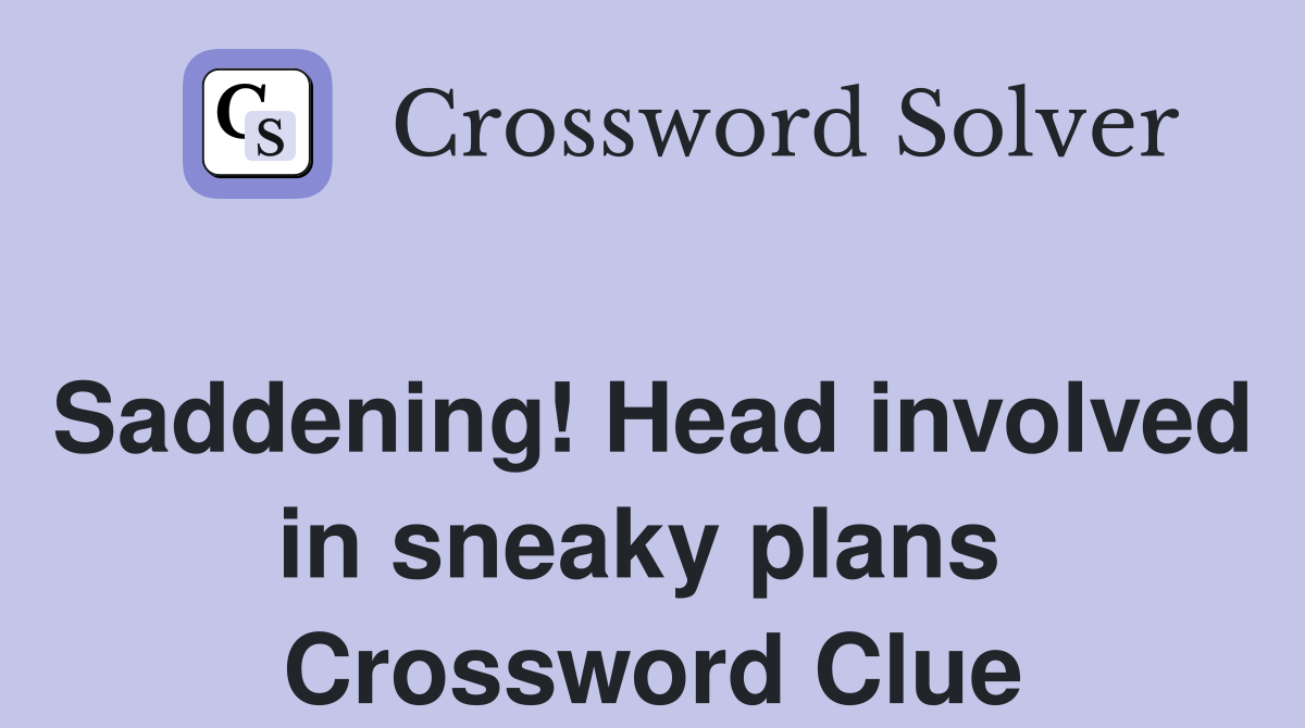 Saddening! Head involved in sneaky plans  Crossword Clue