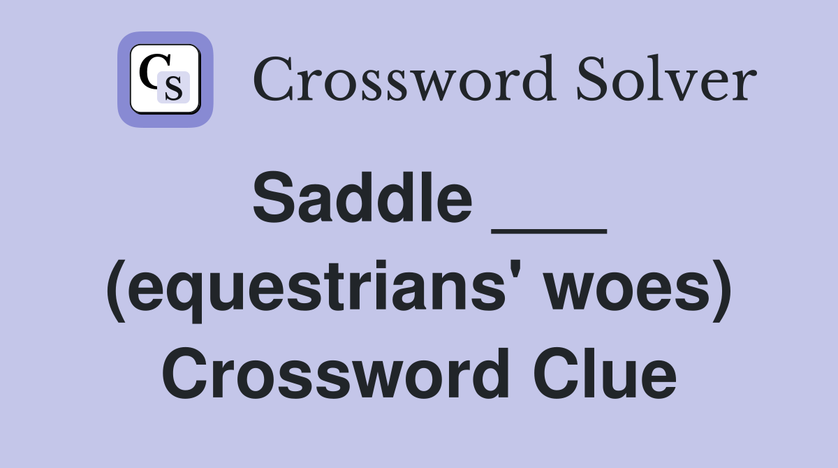 Saddle ___ (equestrians' woes) Crossword Clue