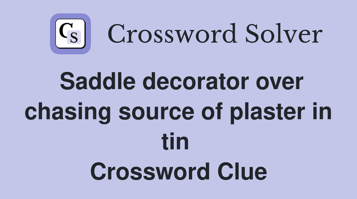 Saddle decorator over chasing source of plaster in tin  Crossword Clue