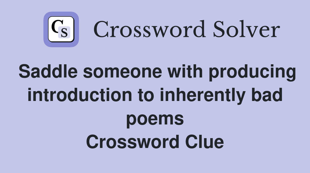 Saddle someone with producing introduction to inherently bad poems Crossword Clue