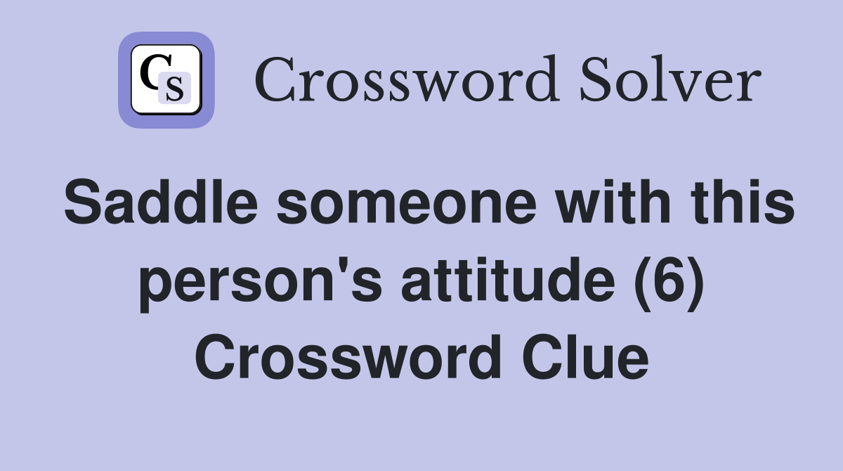 Saddle someone with this person's attitude (6) Crossword Clue