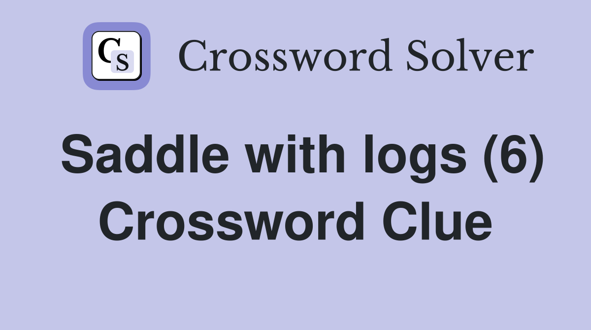 Saddle with logs (6) Crossword Clue