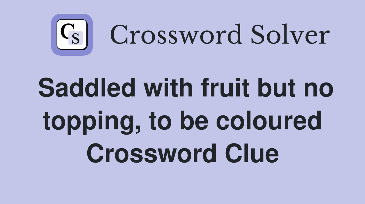 Saddled with fruit but no topping, to be coloured Crossword Clue