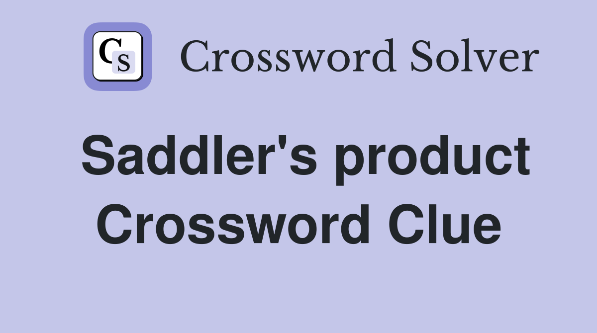 Saddler's product Crossword Clue