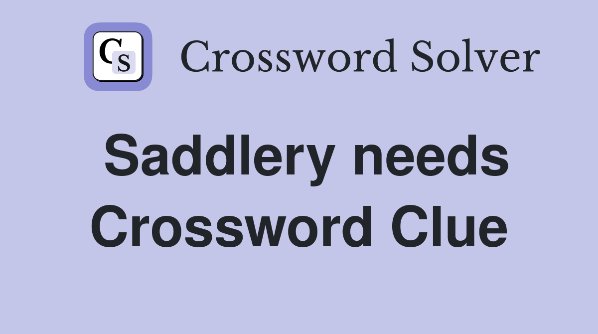 Saddlery needs Crossword Clue