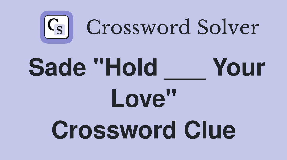 Sade "Hold ___ Your Love" Crossword Clue