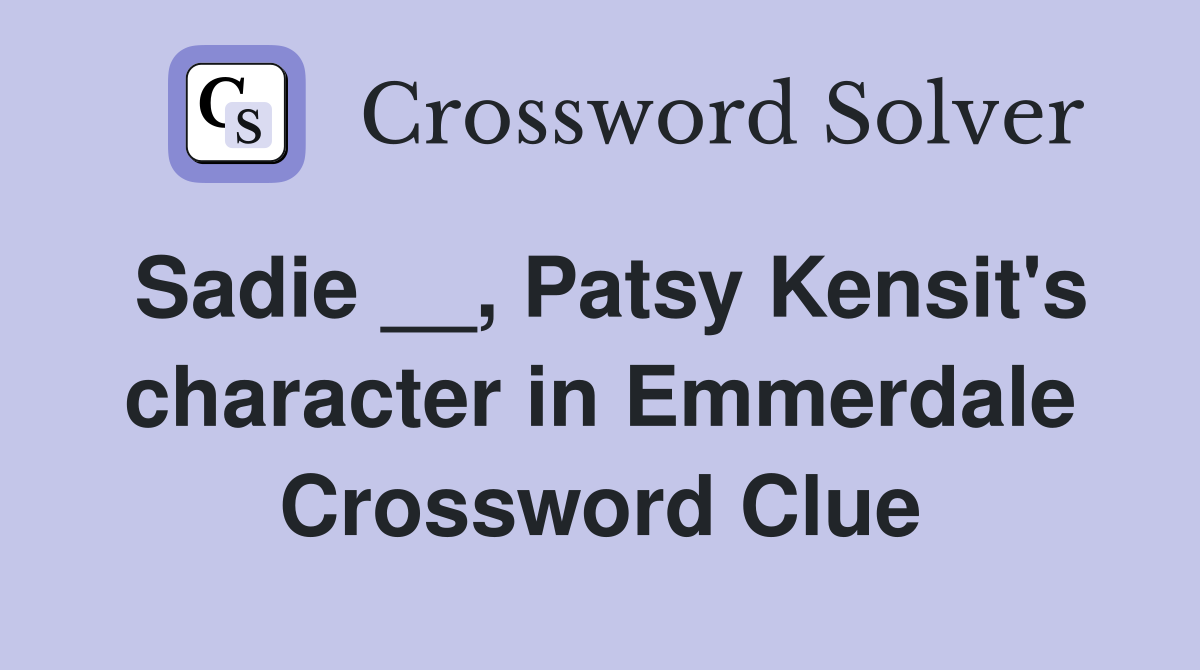 Sadie __, Patsy Kensit's character in Emmerdale Crossword Clue