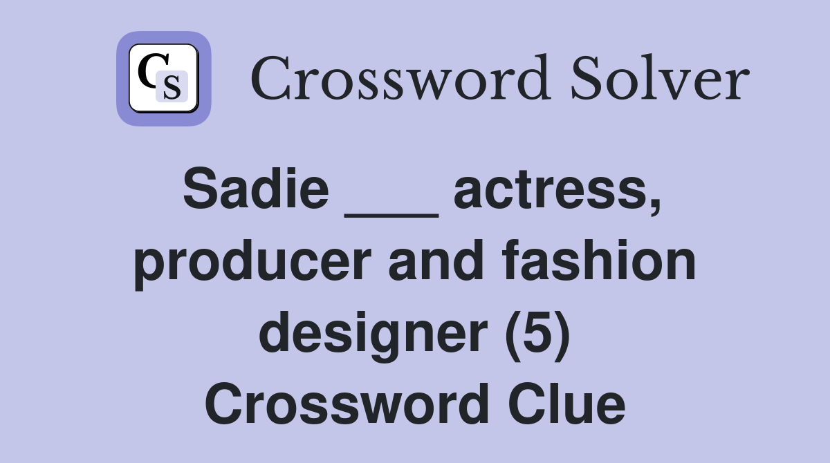 Sadie ___ actress, producer and fashion designer (5) Crossword Clue