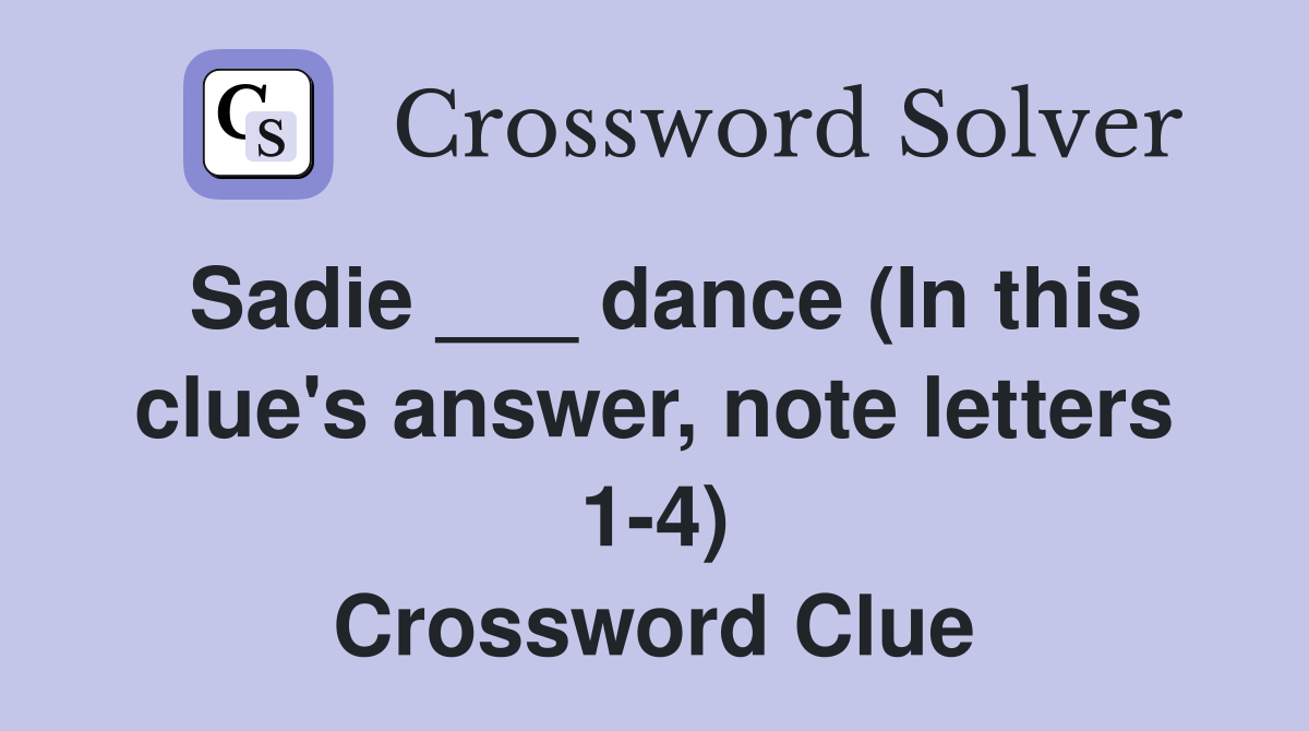 Sadie ___ dance (In this clue's answer, note letters 1-4) Crossword Clue