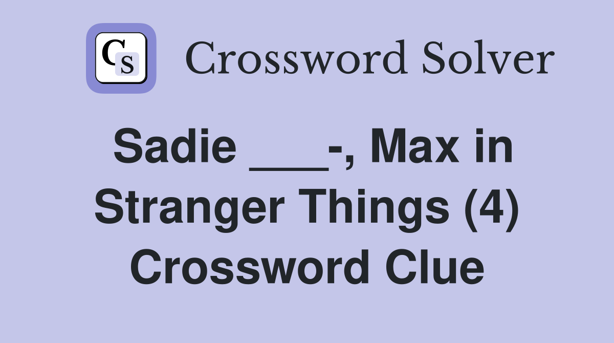 Sadie ___-, Max in Stranger Things (4) Crossword Clue