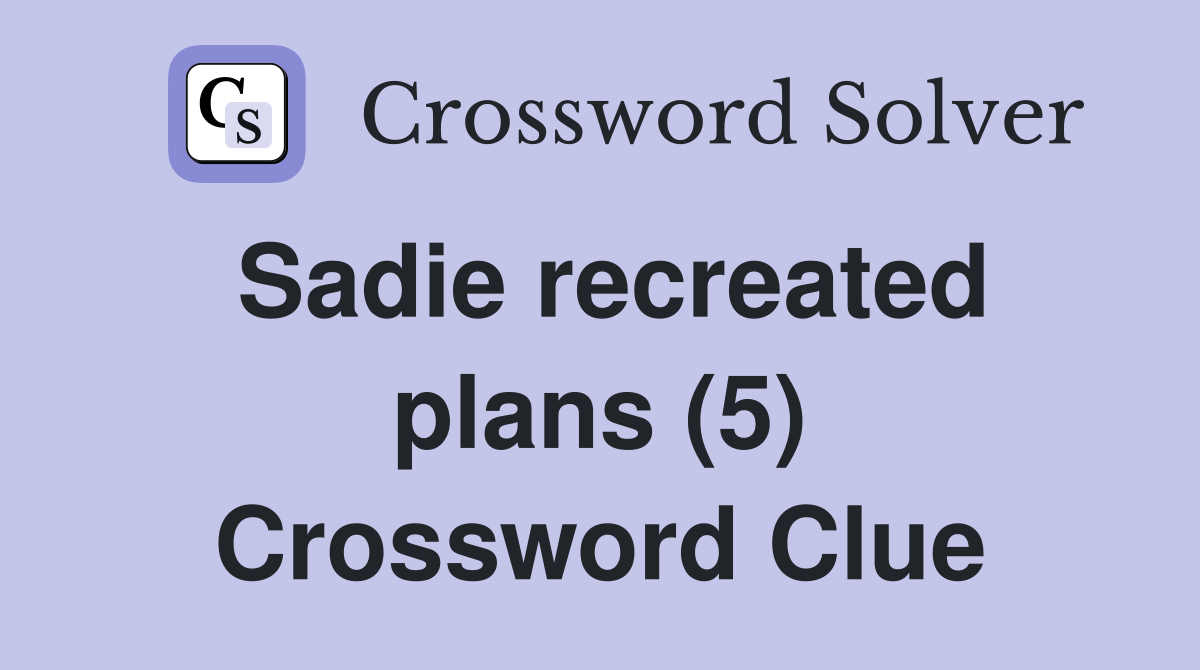 Sadie recreated plans (5) Crossword Clue
