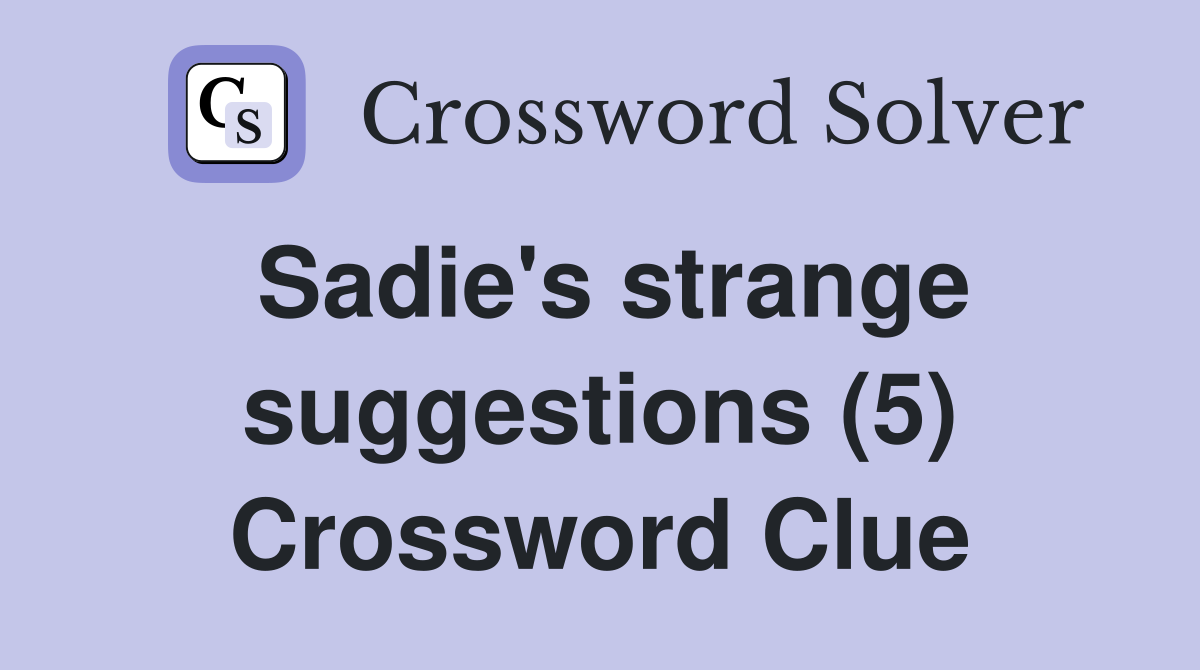 Sadie's strange suggestions (5) Crossword Clue