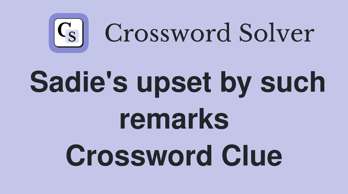 Sadie's upset by such remarks Crossword Clue