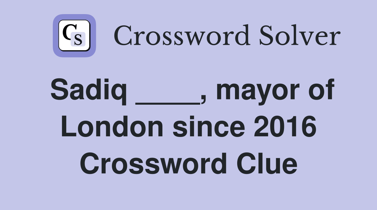 Sadiq ____, mayor of London since 2016 Crossword Clue
