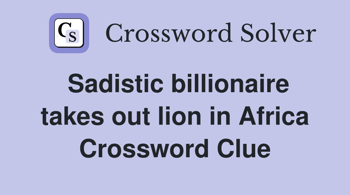 Sadistic billionaire takes out lion in Africa Crossword Clue