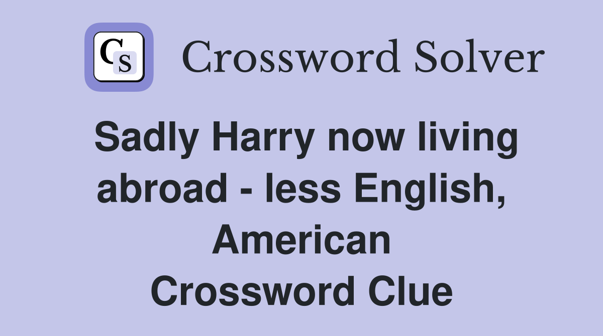 Sadly Harry now living abroad - less English, American Crossword Clue