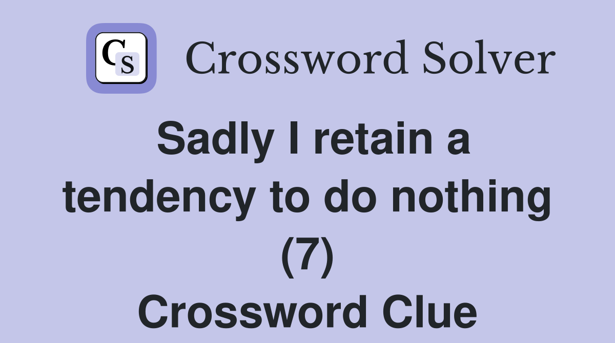 Sadly I retain a tendency to do nothing (7) Crossword Clue