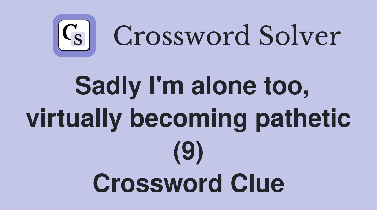 Sadly I'm alone too, virtually becoming pathetic (9) Crossword Clue