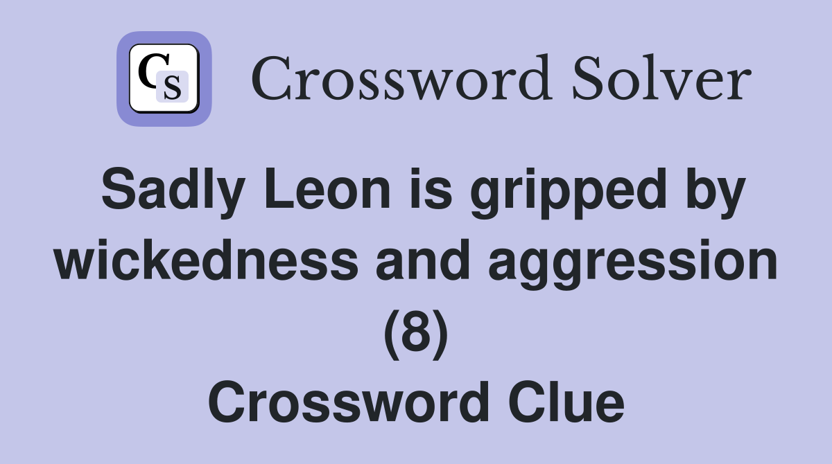 Sadly Leon is gripped by wickedness and aggression (8) Crossword Clue