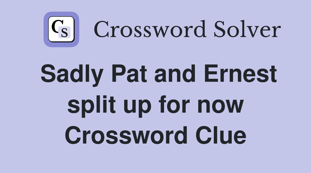 Sadly Pat and Ernest split up for now Crossword Clue