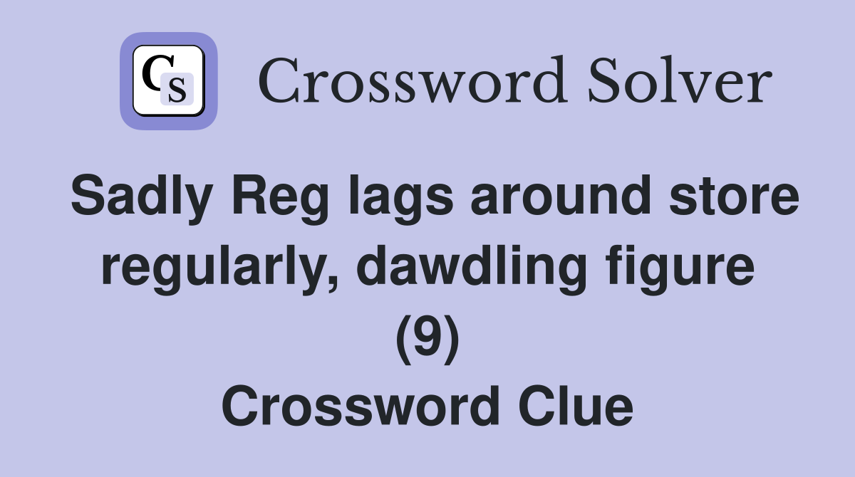 Sadly Reg lags around store regularly, dawdling figure (9) Crossword Clue