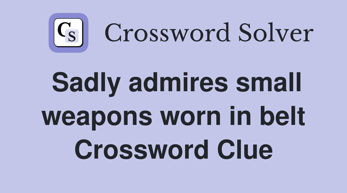 Sadly admires small weapons worn in belt Crossword Clue
