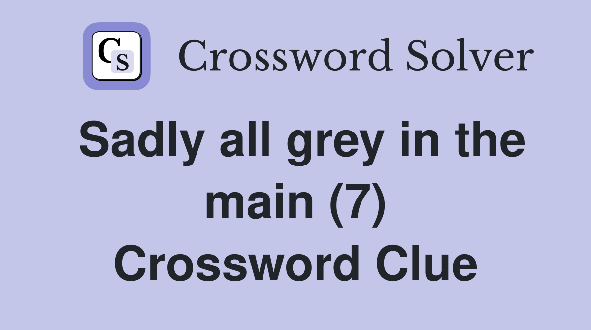 Sadly all grey in the main (7) Crossword Clue