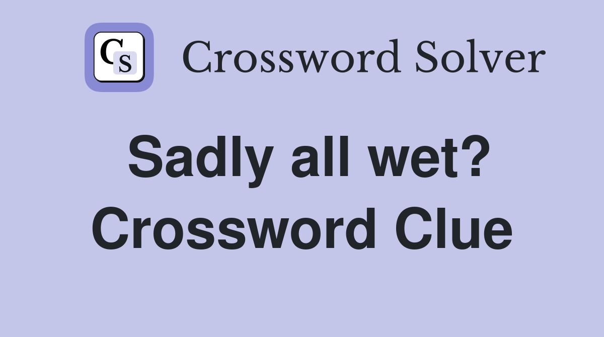 Sadly all wet? Crossword Clue