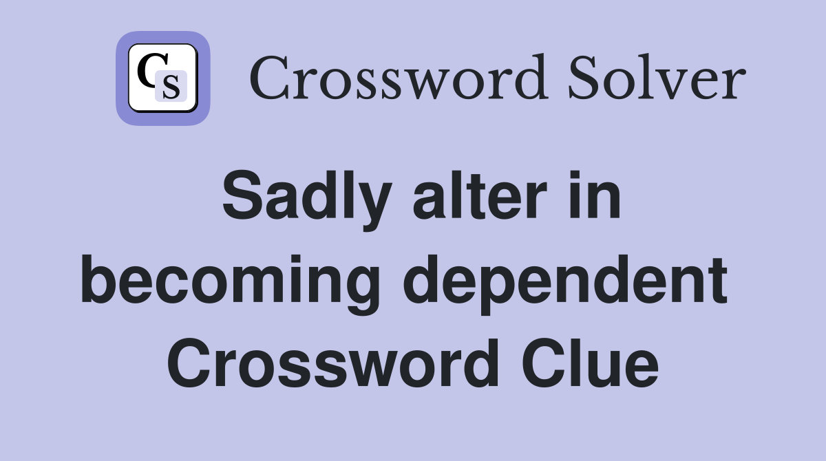 Sadly alter in becoming dependent  Crossword Clue