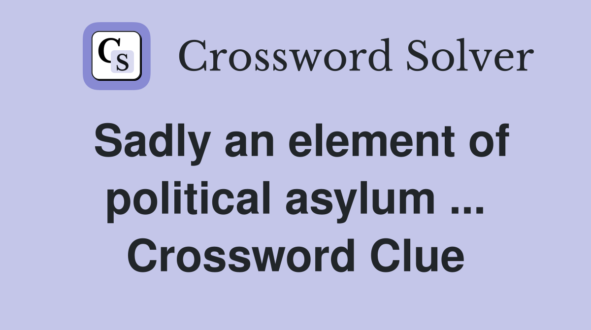Sadly an element of political asylum ... Crossword Clue